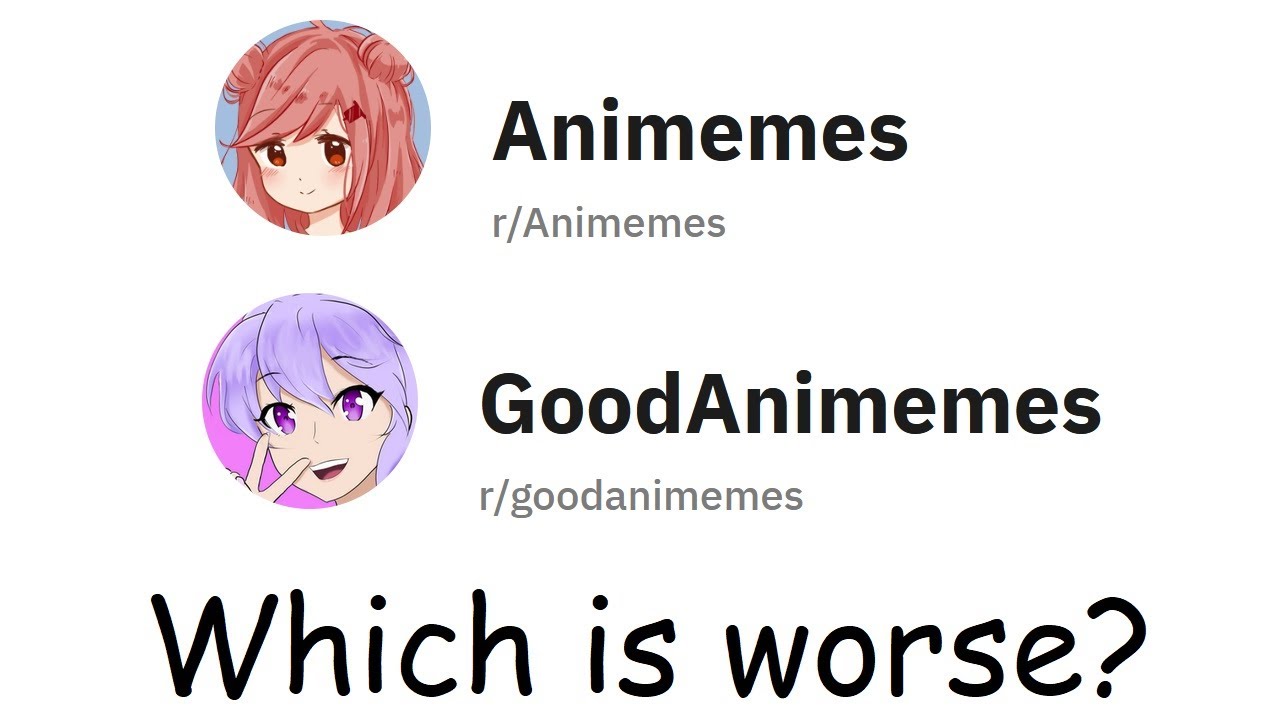 Is r/animemes or r/goodanimemes worse?