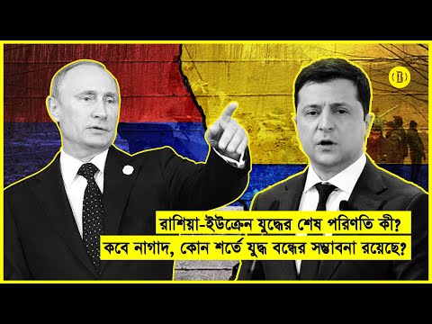 রাশিয়া-ইউক্রেন যুদ্ধের শেষ পরিণতি কী? কীভাবে, কোন শর্তে যুদ্ধ বন্ধ হতে পারে?