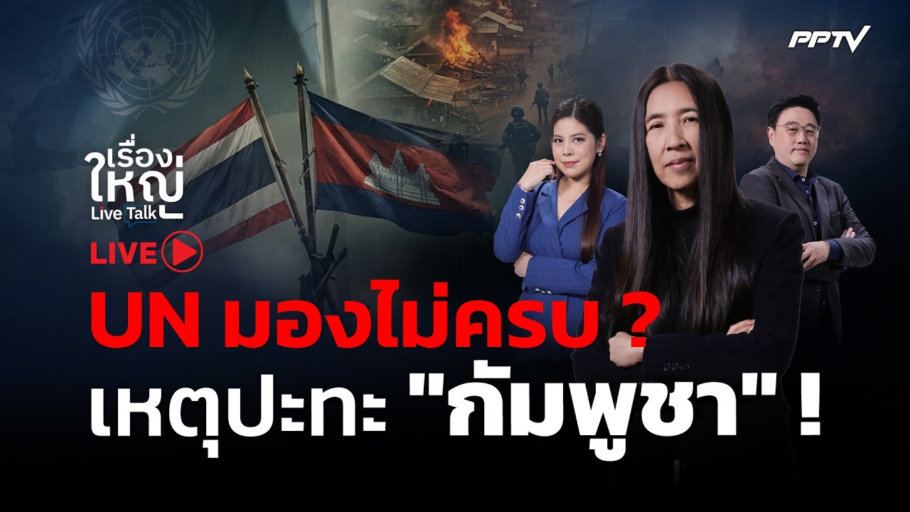 🔴สด! เรื่องใหญ่ Live Talk | UN มองไม่ครบ? เหตุปะทะ ”กัมพูชา” 