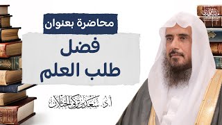 محاضرة بعنوان: فضل طلب العلم | الشيخ أ.د سعد الخثلان image