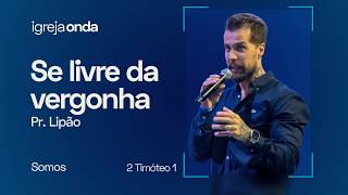 NÃO TENHA VERGONHA DO EVANGELHO E DA IGREJA | Pr. Lipão | SOMOS