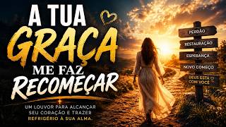 A TUA GRAÇA FAZ RECOMEÇAR ❤️ | Um Louvor Para Quem Precisa de um Novo Começo com Deus