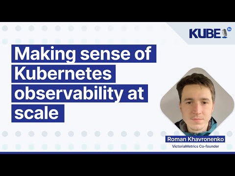 Making sense of Kubernetes observability at scale, with Roman Khavronenko | KubeFM