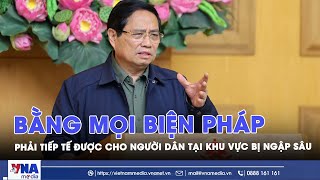 Bằng mọi biện pháp phải tiếp tế được cho người dân tại những khu vực bị ngập sâu, chia cắt, sạt lở