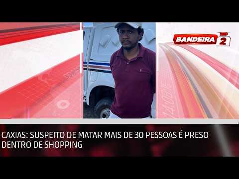 Caxias: Suspeito de matar mais de 30 pessoas é preso dentro de shopping | BANDEIRA 2