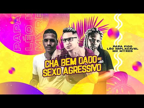 LÉO IMPLACÁVEL, EO PAPA FIGO E MC MYRES - CHÁ BEM DADO, SEX0 AGRESSIVO - REMIX BREGA FUNK
