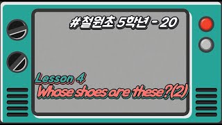 [철원초 5학년]_#20_Lesson4. Whose shoes are these?(2)