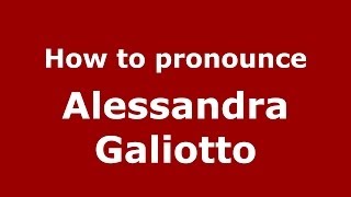 How to pronounce Alessandra Galiotto
