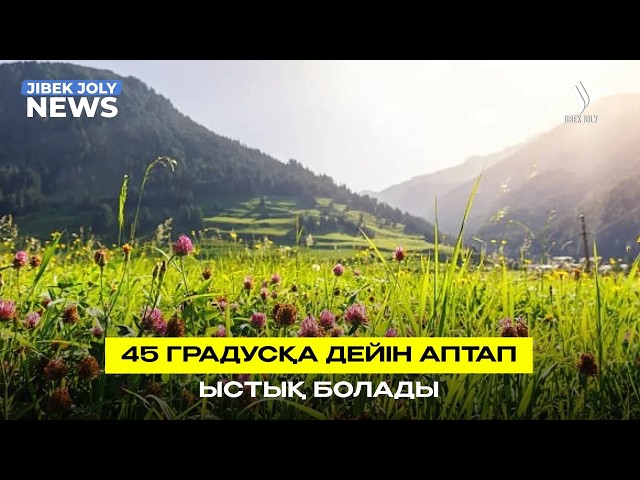 45 градусқа дейін аптап ыстық болады