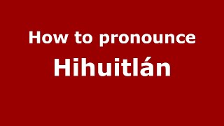 How to pronounce Hihuitlán