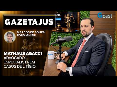 Advocacia, poder e grandes litígios com dr. Mathaus Agacci | Gazetajus