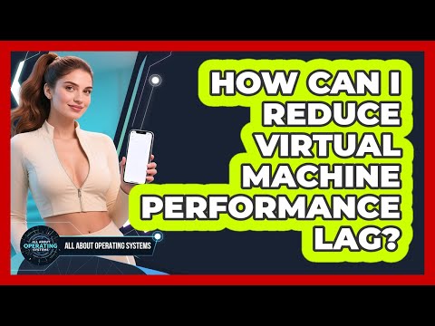 How Can I Reduce Virtual Machine Performance Lag? - All About Operating Systems