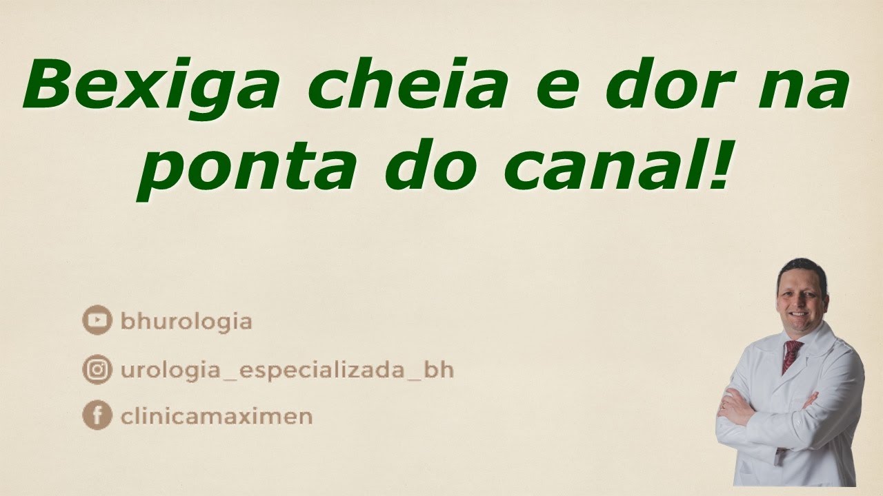 Bexiga cheia e dor na ponta do canal!