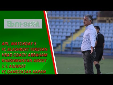APL, Matchday 5 FC Alashkert Yerevan Head Coach about 1-1 against FC Gandzasar-Kapan