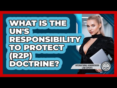 What Is The UN's Responsibility To Protect (R2P) Doctrine? - International Humanitarian Law Experts