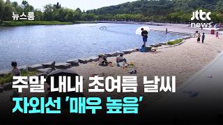 [날씨] 주말 내내 초여름 날씨…자외선 '매우 높음' / JTBC 뉴스룸