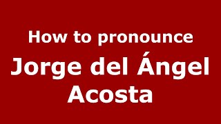 How to pronounce Jorge Del &aacute;ngel Acosta