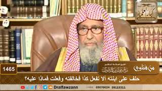 1465 - حلف على ابنته ألا تفعل كذا فخالفته وفعلت فماذا عليه؟