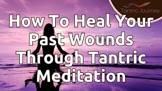 How To Start Tantric Meditation | How To Heal Your Past Wounds