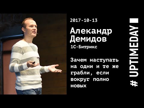 UPTIMEDAY 2017-10-13 — Александр Демидов / 1С-Битрикс — Зачем наступать на старые грабли
