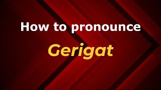 How to pronounce Gerigat
