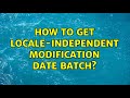 How To Get Locale Independent Modification Date Batch