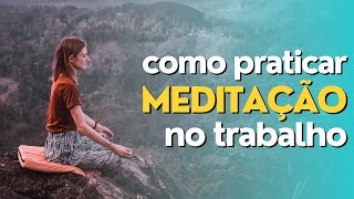 Meditação no Trabalho: Incorpore a Prática na Sua Rotina