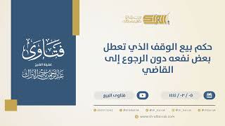 صورة حكم بيع الوقف الذي تعطل بعض نفعه دون الرجوع إلى القاضي - الشيخ عبدالرحمن البراك (10360)