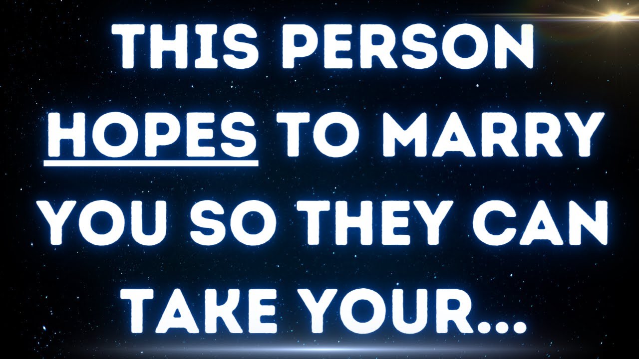 💌 This person hopes to marry you so they can take your...