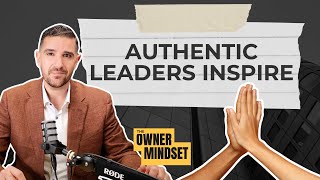 Why Authentic Leaders Inspire Trust and Build Deeper Connections | The Owner Mindset Podcast