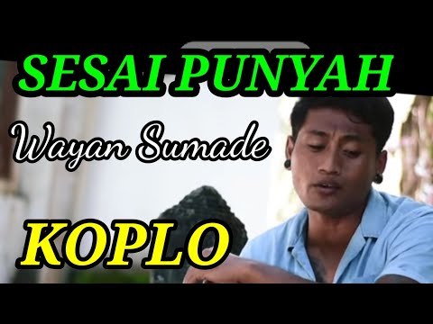 SESAI PUNYAH WAYAN SUMADE, KOPLO