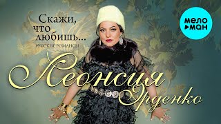 Леонсия Эрденко - Скажи, что любишь (русские романсы)