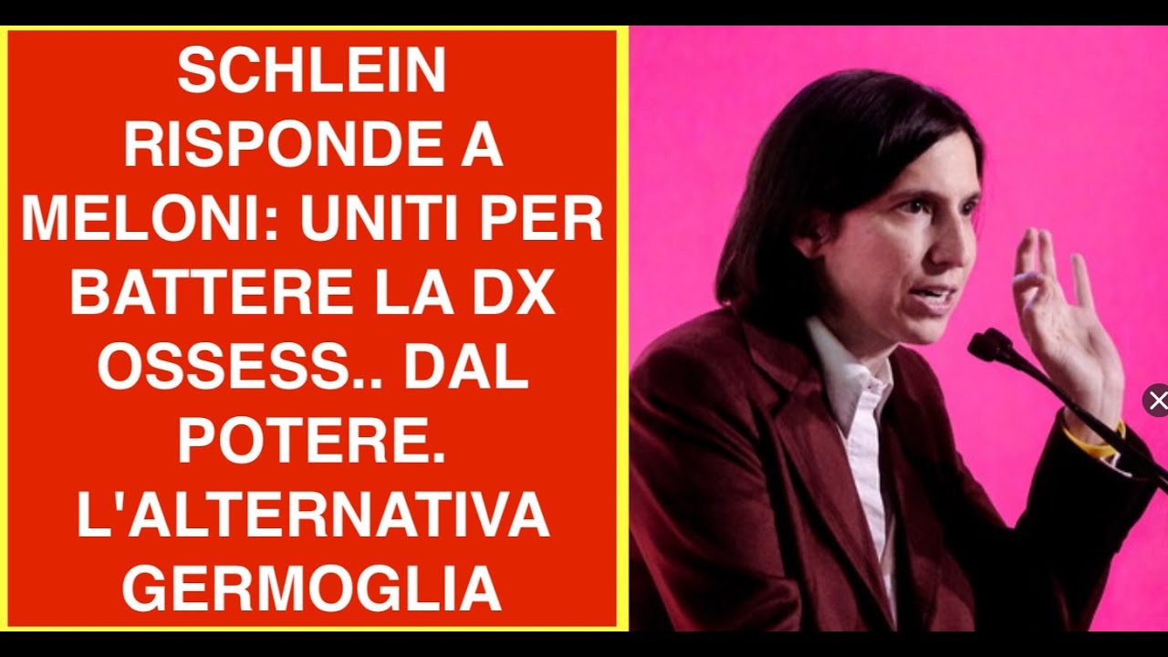 SCHLEIN RISPONDE A MELONI: UNITI PER BATTERE LA DX OSSESS.. DAL POTERE. L'ALTERNATIVA GERMOGLIA