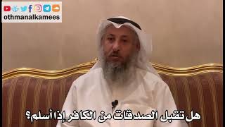 312 - هل تقبل الصدقات من الكافر إذا أسلم؟ - عثمان الخميس