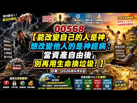 00568【能改變自己的人是神，想改變他人的是神經病：當資產自由後，別再用生命換垃圾！】日期：2026年6月6日