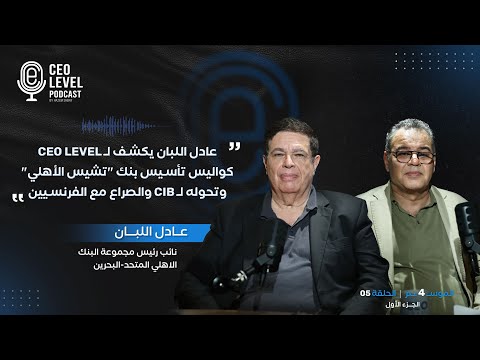 عادل اللبان يكشف لـ CEO Level كواليس تأسيس بنك "تشيس الأهلي" وتحوله لـ CIB والصراع مع الفرنسيين