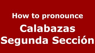 How to pronounce Calabazas Segunda Sección