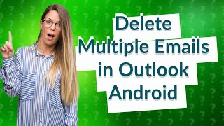 How do I delete multiple emails in Outlook Android?
