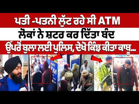 ਪਤੀ -ਪਤਨੀ ਲੁੱਟ ਰਹੇ ਸੀ ATM, ਲੋਕਾਂ ਨੇ ਸ਼ਟਰ ਕਰ ਦਿੱਤਾ ਬੰਦ, ਉੱਪਰੋਂ ਬੁਲਾ ਲਈ ਪੁਲਿਸ, ਦੇਖੋ ਕਿੰਝ ਕੀਤਾ ਕਾਬੂ