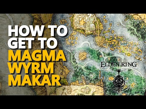 How to get to Magma Wyrm Makar Elden Ring