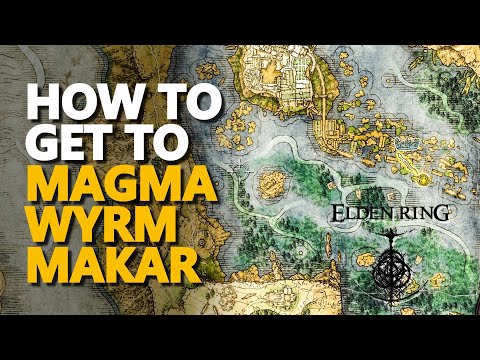 How to get to Magma Wyrm Makar Elden Ring
