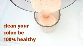 drink to FLUSH OUT TOXIC FROM YOUR BODY CLEAN YOUR COLON GET HEALTHY BODY