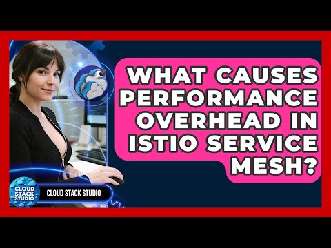 What Causes Performance Overhead In Istio Service Mesh? - Cloud Stack Studio