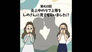 第420回 炎上中のラブ上等をしのさんに見てもらいました!?