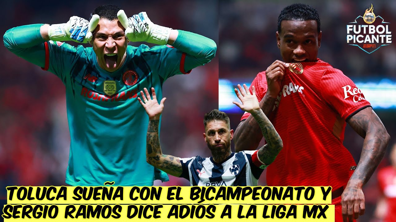 TOLUCA ELIMINA a MONTERREY y va por BICAMPEONATO. Sergio Ramos se DESPIDE de MÉXICO | Futbol Picante