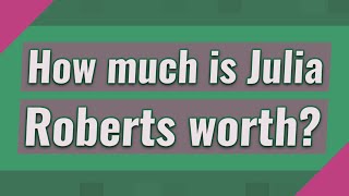 How much is Julia Roberts worth