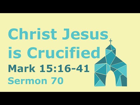 Mark 15:16-41. Sermon 70. Christ Jesus is Crucified