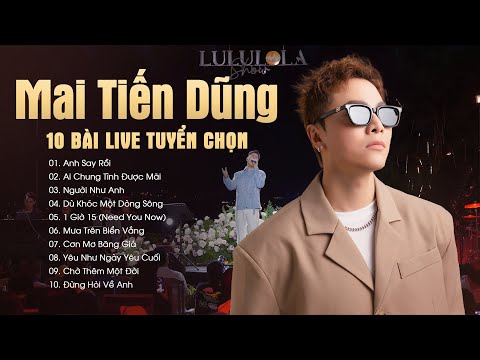 Mai Tiến Dũng - 10 Ca Khúc Live Đặc Biệt "Anh Say Rồi, Ai Chung Tình Được Mãi, Người Như Anh"