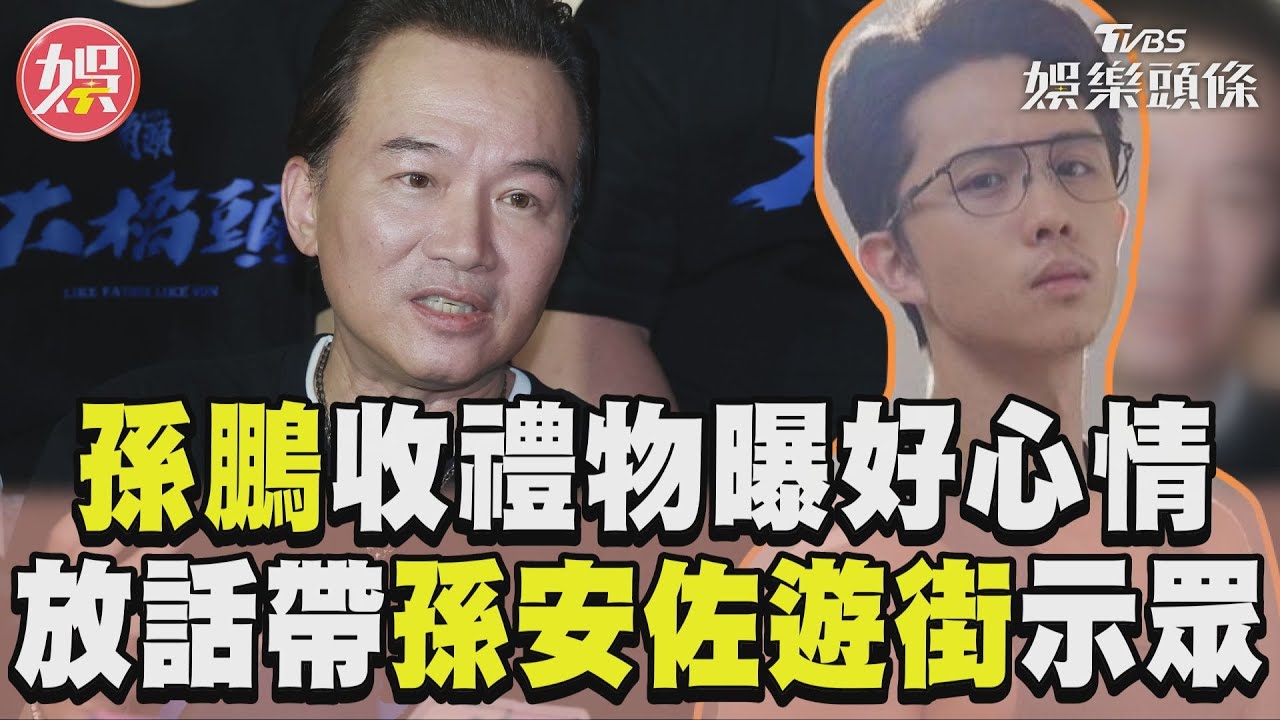 影音／孫鵬放話「帶孫安佐遊街示眾」　自曝收到父親節禮物：心情很好