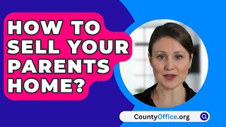 How To Sell Your Parents Home? - CountyOffice.org